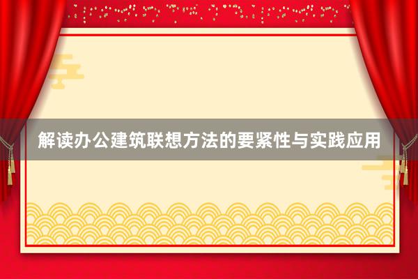 解读办公建筑联想方法的要紧性与实践应用