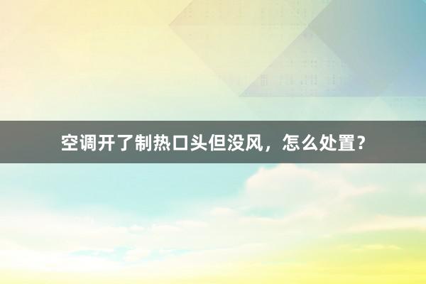 空调开了制热口头但没风，怎么处置？