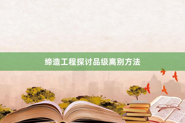 缔造工程探讨品级离别方法