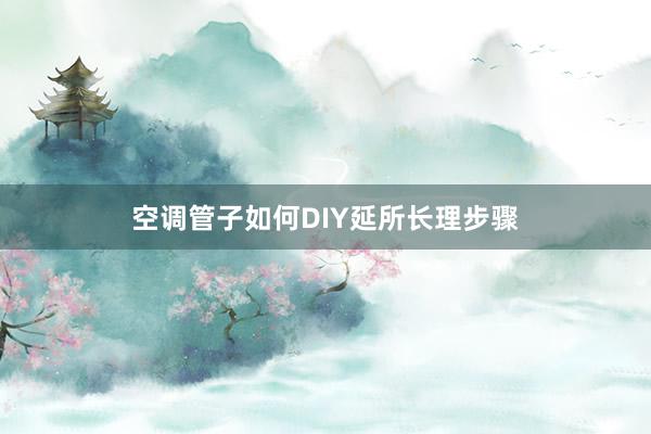 空调管子如何DIY延所长理步骤