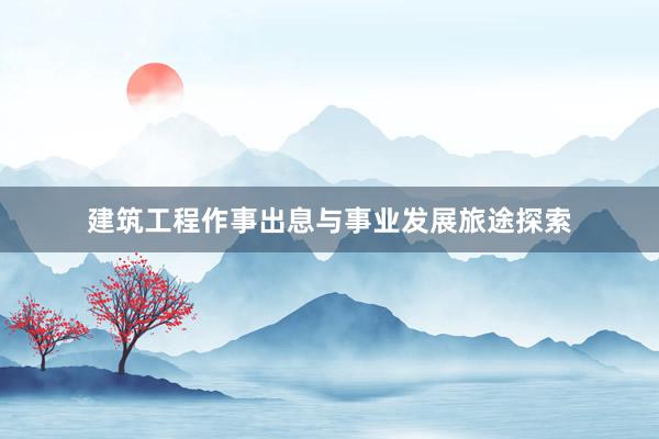 建筑工程作事出息与事业发展旅途探索
