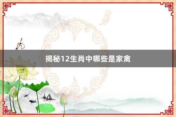 揭秘12生肖中哪些是家禽