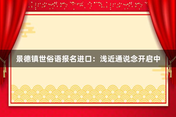 景德镇世俗语报名进口：浅近通说念开启中