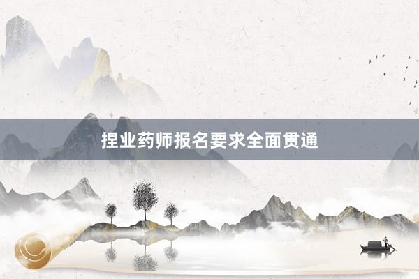 捏业药师报名要求全面贯通
