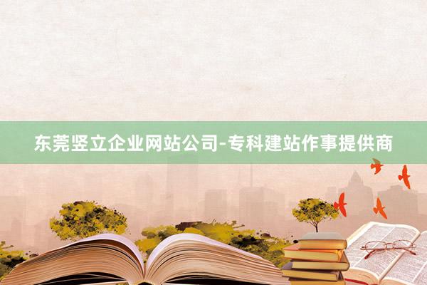 东莞竖立企业网站公司-专科建站作事提供商