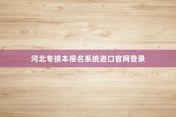 河北专接本报名系统进口官网登录