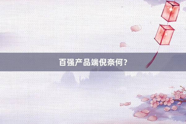 百强产品端倪奈何？