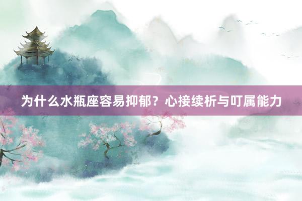 为什么水瓶座容易抑郁？心接续析与叮属能力