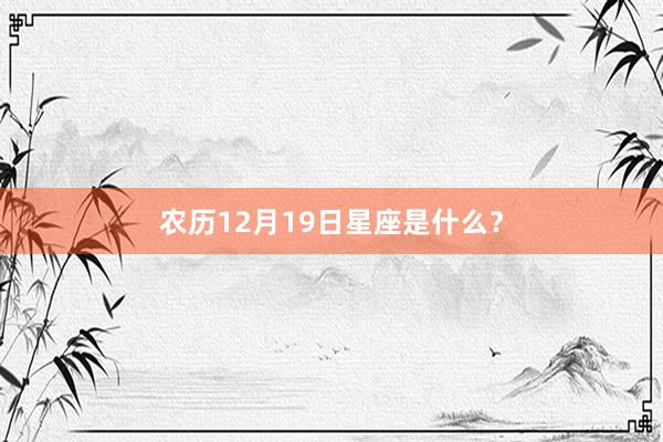 农历12月19日星座是什么？