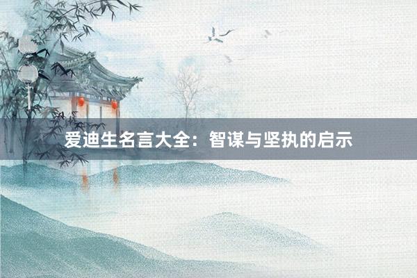爱迪生名言大全：智谋与坚执的启示