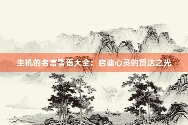 生机的名言警语大全：启迪心灵的贤达之光