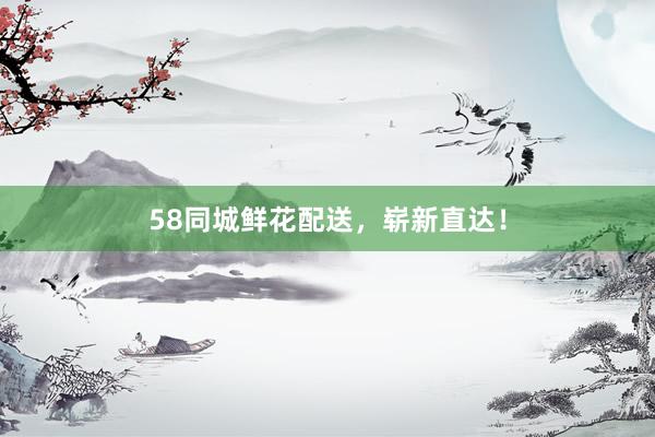 58同城鲜花配送，崭新直达！
