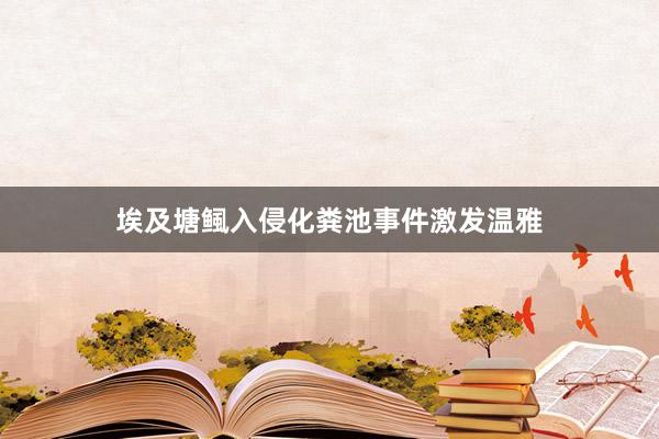埃及塘鲺入侵化粪池事件激发温雅